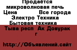 Продаётся микроволновая печь › Цена ­ 5 000 - Все города Электро-Техника » Бытовая техника   . Тыва респ.,Ак-Довурак г.
